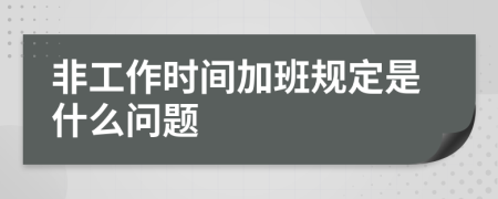 非工作时间加班规定是什么问题