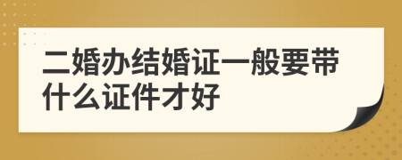 二婚办结婚证一般要带什么证件才好