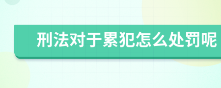 刑法对于累犯怎么处罚呢