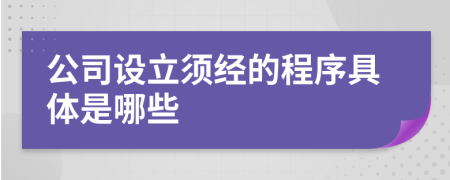 公司设立须经的程序具体是哪些