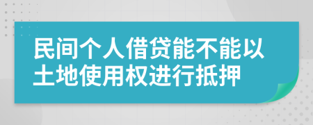 民间个人借贷能不能以土地使用权进行抵押