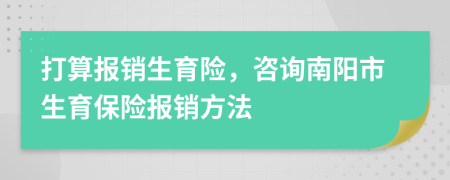 打算报销生育险，咨询南阳市生育保险报销方法