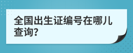 全国出生证编号在哪儿查询？