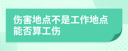 伤害地点不是工作地点能否算工伤