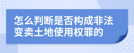 怎么判断是否构成非法变卖土地使用权罪的