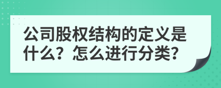 公司股权结构的定义是什么？怎么进行分类？