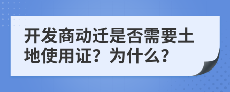 开发商动迁是否需要土地使用证？为什么？