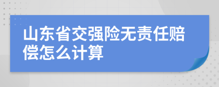 山东省交强险无责任赔偿怎么计算