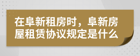 在阜新租房时，阜新房屋租赁协议规定是什么