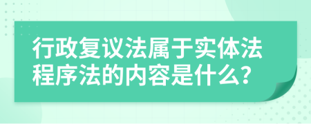 行政复议法属于实体法程序法的内容是什么？
