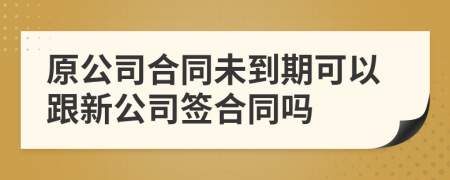 原公司合同未到期可以跟新公司签合同吗