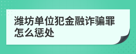 潍坊单位犯金融诈骗罪怎么惩处