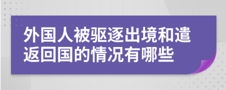 外国人被驱逐出境和遣返回国的情况有哪些