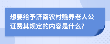 想要给予济南农村赡养老人公证费其规定的内容是什么？