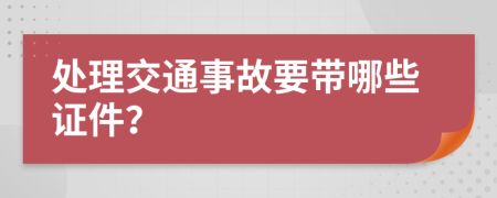 处理交通事故要带哪些证件？