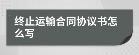 终止运输合同协议书怎么写