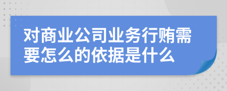 对商业公司业务行贿需要怎么的依据是什么