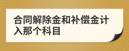 合同解除金和补偿金计入那个科目