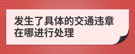 发生了具体的交通违章在哪进行处理