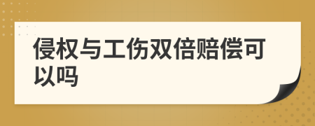 侵权与工伤双倍赔偿可以吗