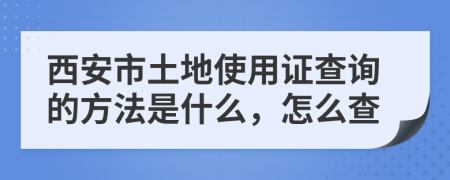 西安市土地使用证查询的方法是什么，怎么查