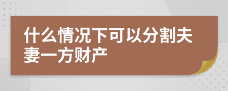 什么情况下可以分割夫妻一方财产