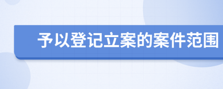 予以登记立案的案件范围