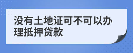没有土地证可不可以办理抵押贷款