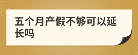 五个月产假不够可以延长吗