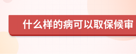 什么样的病可以取保候审