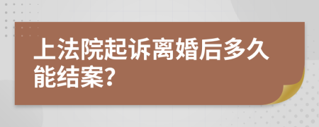 上法院起诉离婚后多久能结案？