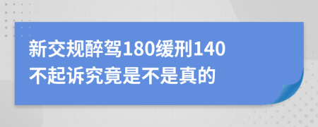 新交规醉驾180缓刑140不起诉究竟是不是真的