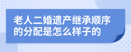 老人二婚遗产继承顺序的分配是怎么样子的