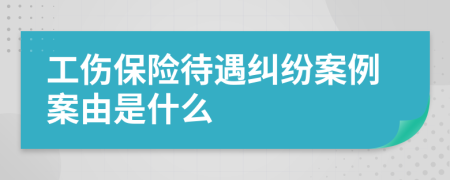 工伤保险待遇纠纷案例案由是什么