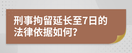 刑事拘留延长至7日的法律依据如何？