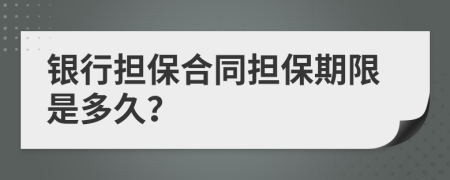 银行担保合同担保期限是多久？