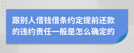 跟别人借钱借条约定提前还款的违约责任一般是怎么确定的