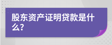 股东资产证明贷款是什么？