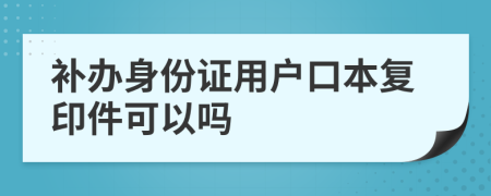 补办身份证用户口本复印件可以吗