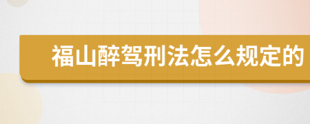 福山醉驾刑法怎么规定的