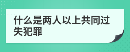 什么是两人以上共同过失犯罪