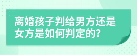 离婚孩子判给男方还是女方是如何判定的？