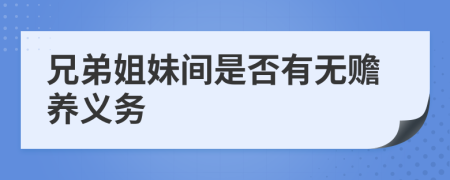 兄弟姐妹间是否有无赡养义务