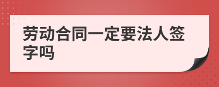劳动合同一定要法人签字吗