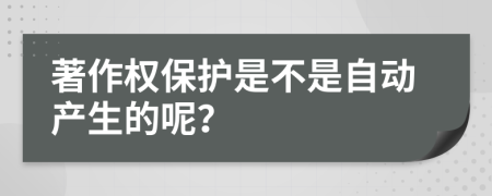 著作权保护是不是自动产生的呢？