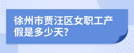 徐州市贾汪区女职工产假是多少天?