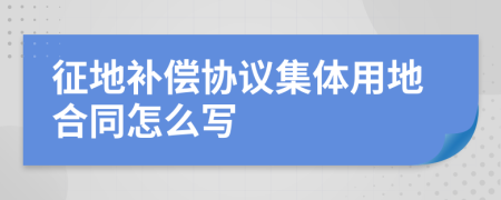 征地补偿协议集体用地合同怎么写