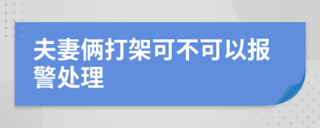 夫妻俩打架可不可以报警处理