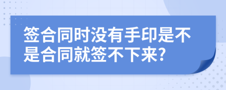 签合同时没有手印是不是合同就签不下来?