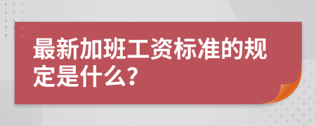 最新加班工资标准的规定是什么？